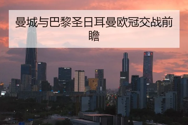 曼城与巴黎圣日耳曼欧冠交战前瞻